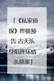 《私家侦探》终极预告 古天乐身陷连环情杀悬案