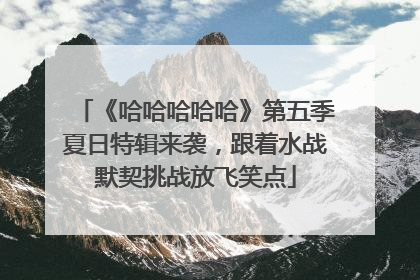 《哈哈哈哈哈》第五季夏日特辑来袭，跟着水战默契挑战放飞笑点