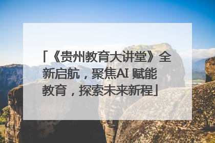《贵州教育大讲堂》全新启航，聚焦AI 赋能教育，探索未来新程