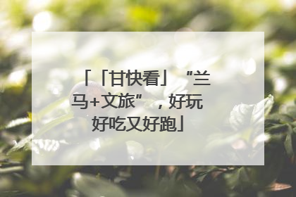 「甘快看」“兰马+文旅”，好玩好吃又好跑