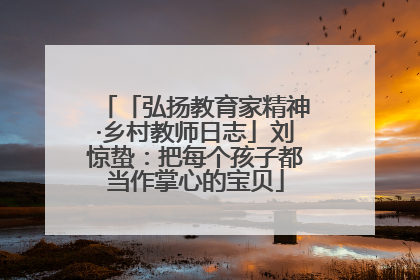 「弘扬教育家精神·乡村教师日志」刘惊蛰：把每个孩子都当作掌心的宝贝