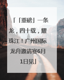 「重磅」一条龙，四十载，耀珠江！广州国际龙舟邀请赛6月1日见