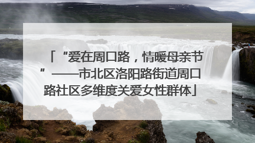 “爱在周口路，情暖母亲节”——市北区洛阳路街道周口路社区多维度关爱女性群体