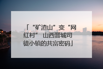 “矿渣山”变“网红村” 山西晋城司徒小镇的共富密码