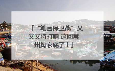 “笔画保卫战”又又又将打响 这回常州掏家底了！