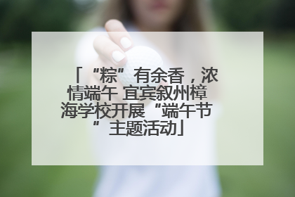 “粽”有余香，浓情端午 宜宾叙州樟海学校开展“端午节”主题活动