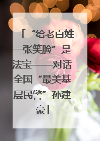 “给老百姓一张笑脸”是法宝——对话全国“最美基层民警”孙建豪