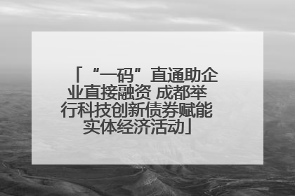 “一码”直通助企业直接融资 成都举行科技创新债券赋能实体经济活动