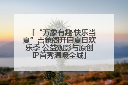 “万象有趣·快乐当夏”吉象阁开启夏日欢乐季 公益观影与原创IP首秀温暖全城