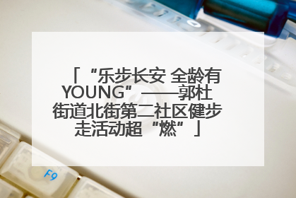 “乐步长安 全龄有YOUNG”——郭杜街道北街第二社区健步走活动超“燃”