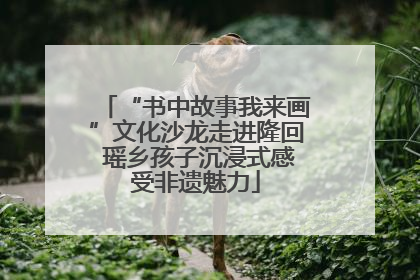 “书中故事我来画”文化沙龙走进隆回 瑶乡孩子沉浸式感受非遗魅力