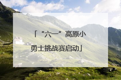 “六一”高原小勇士挑战赛启动