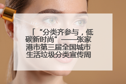 “分类齐参与，低碳新时尚”——张家港市第三届全国城市生活垃圾分类宣传周活动火热开展！