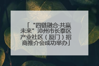 “四链融合·共赢未来”漳州市长泰区产业社区（厦门）招商推介会成功举办
