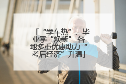 “学车热”、毕业季“焕新” 各地多重优惠助力“考后经济”升温