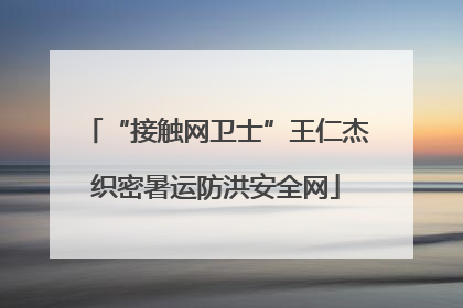 “接触网卫士”王仁杰织密暑运防洪安全网