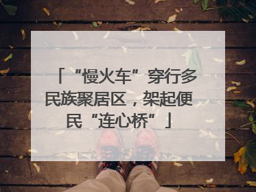 “慢火车”穿行多民族聚居区，架起便民“连心桥”