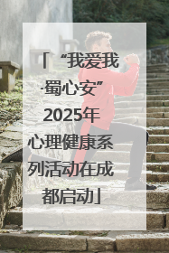 “我爱我·蜀心安”2025年心理健康系列活动在成都启动