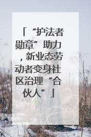 “护法者勋章”助力，新业态劳动者变身社区治理“合伙人”