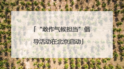 “敢作气候担当”倡导活动在北京启动