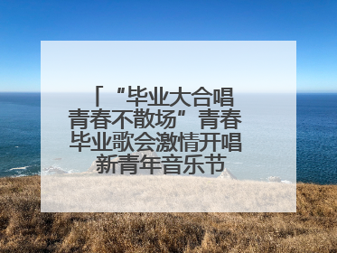 “毕业大合唱 青春不散场”青春毕业歌会激情开唱  新青年音乐节福利燃动现场