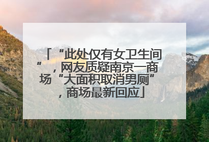“此处仅有女卫生间”，网友质疑南京一商场“大面积取消男厕”，商场最新回应