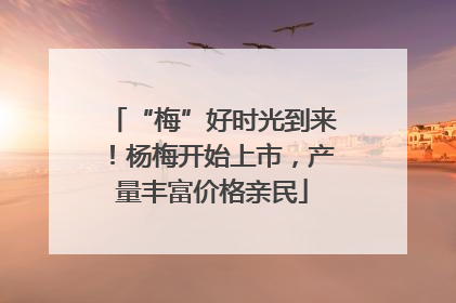 “梅”好时光到来！杨梅开始上市，产量丰富价格亲民