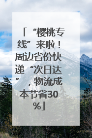 “樱桃专线”来啦！周边省份快递“次日达”，物流成本节省30%