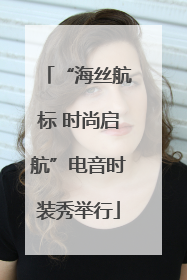 “海丝航标 时尚启航”电音时装秀举行