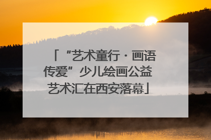 “艺术童行・画语传爱”少儿绘画公益艺术汇在西安落幕