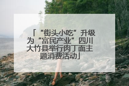 “街头小吃”升级为“富民产业”四川大竹县举行肉丁面主题消费活动