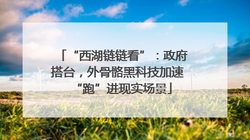 “西湖链链看”：政府搭台，外骨骼黑科技加速“跑”进现实场景