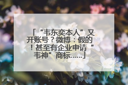 “韦东奕本人”又开账号？微博：假的！甚至有企业申请“韦神”商标……