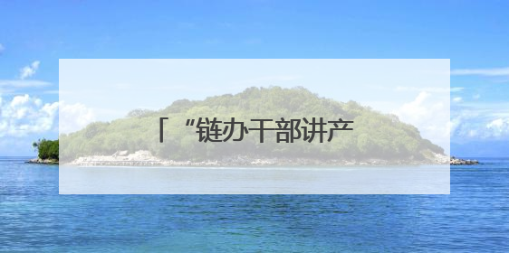 “链办干部讲产业”，长沙产业“链”就高质量