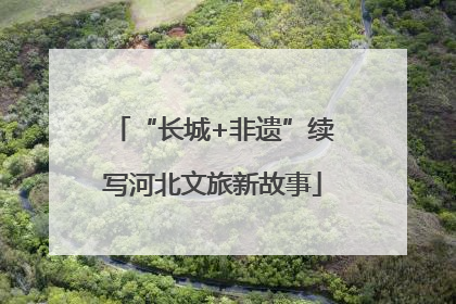 “长城+非遗”续写河北文旅新故事