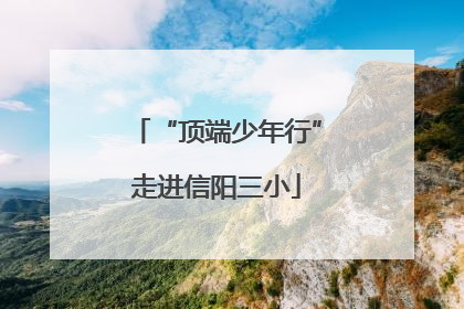 “顶端少年行”走进信阳三小