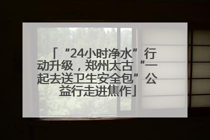 “24小时净水”行动升级，郑州太古“一起去送卫生安全包”公益行走进焦作