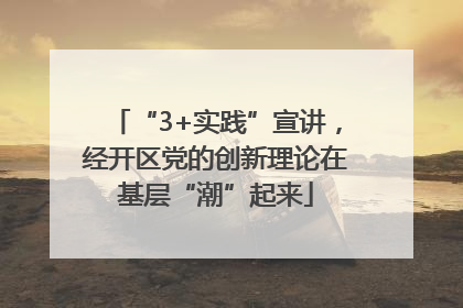 “3+实践”宣讲，经开区党的创新理论在基层“潮”起来