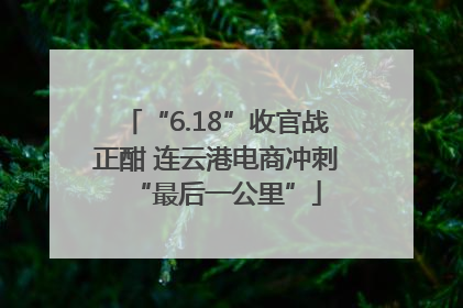 “6.18”收官战正酣 连云港电商冲刺“最后一公里”