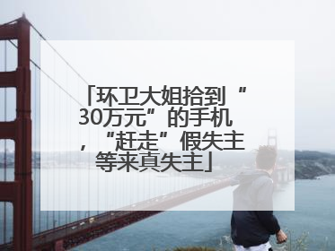 环卫大姐拾到“30万元”的手机，“赶走”假失主等来真失主