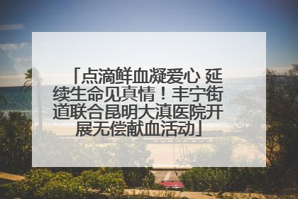 点滴鲜血凝爱心 延续生命见真情！丰宁街道联合昆明大滇医院开展无偿献血活动