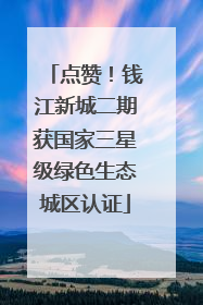 点赞！钱江新城二期获国家三星级绿色生态城区认证