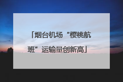 烟台机场“樱桃航班”运输量创新高