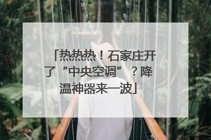热热热！石家庄开了“中央空调”？降温神器来一波