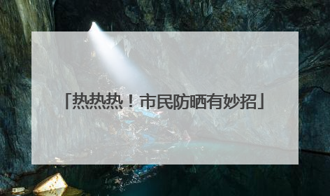 热热热！市民防晒有妙招