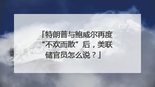 特朗普与鲍威尔再度“不欢而散”后，美联储官员怎么说？
