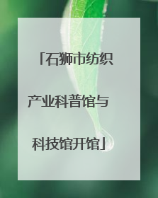 石狮市纺织产业科普馆与科技馆开馆