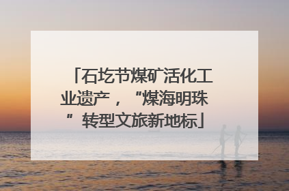 石圪节煤矿活化工业遗产，“煤海明珠”转型文旅新地标