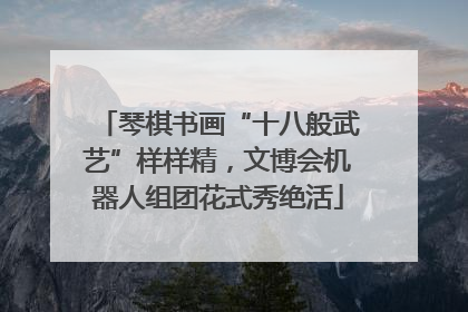 琴棋书画“十八般武艺”样样精，文博会机器人组团花式秀绝活