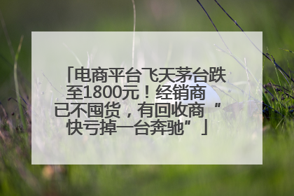 电商平台飞天茅台跌至1800元！经销商已不囤货，有回收商“快亏掉一台奔驰”